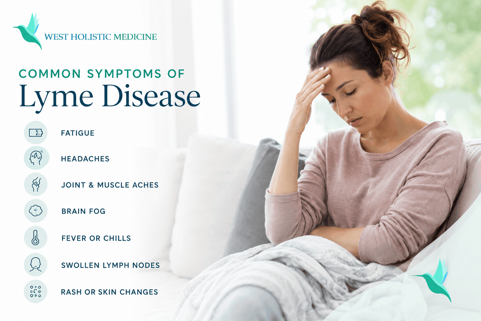Symptoms of Lyme Disease: fatigue, joint pain, brain dog, memory and cognitive issues, headaches, fevers or chills, swollen lymph nodes, changes in skin or rash